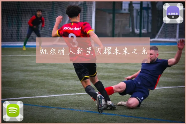 凯尔特人新星闪耀未来之光