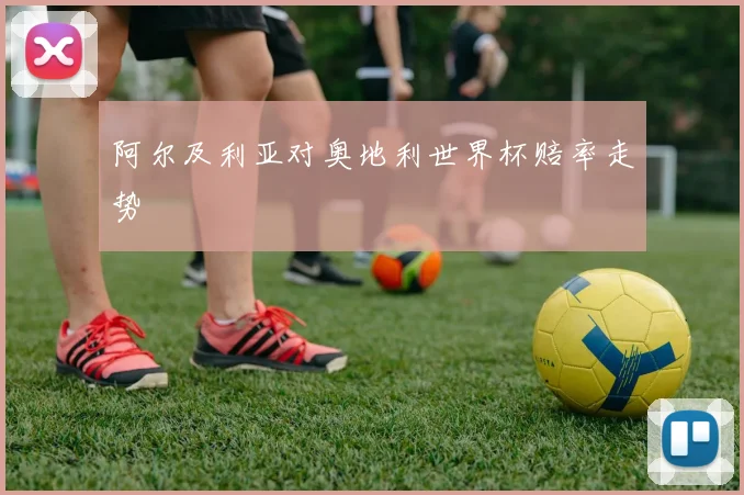 阿尔及利亚对奥地利世界杯赔率走势