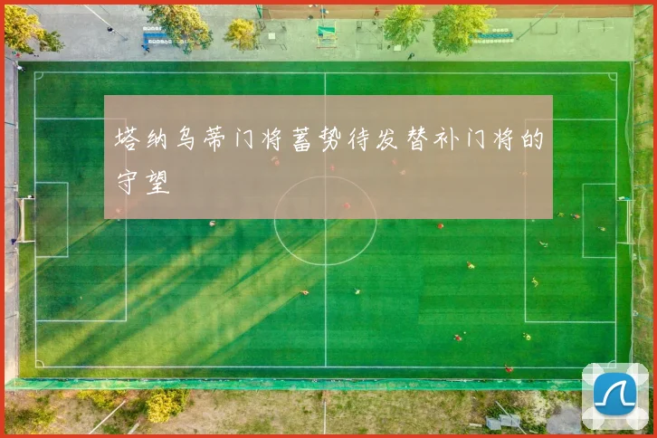 塔纳乌蒂门将蓄势待发替补门将的守望