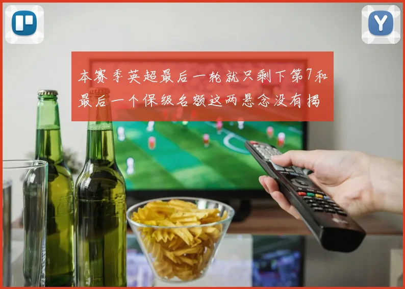 本赛季英超最后一轮就只剩下第7和最后一个保级名额这两悬念没有揭晓