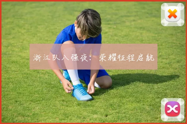 浙江队八强夜:荣耀征程启航