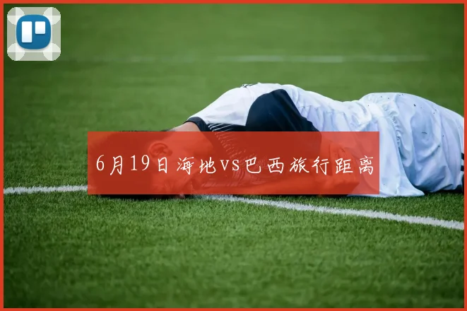 6月19日海地vs巴西旅行距离