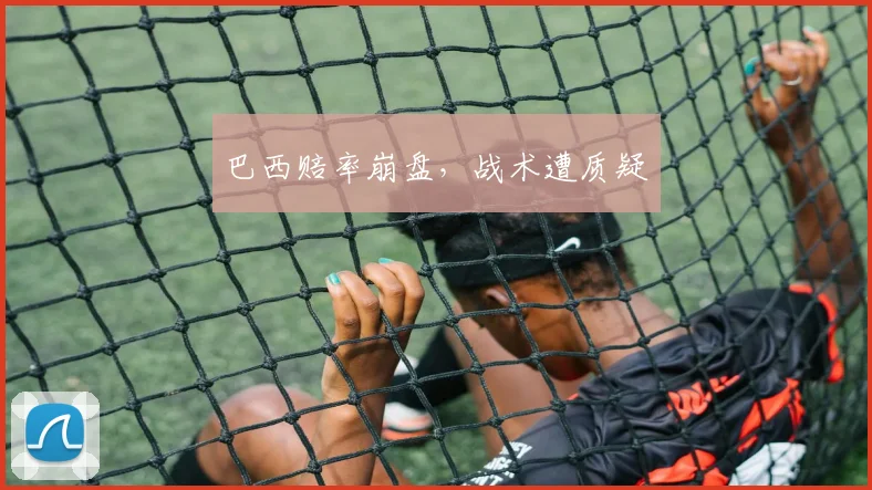 巴西赔率崩盘，战术遭质疑