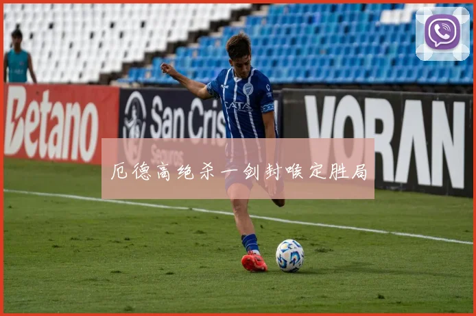 厄德高绝杀一剑封喉定胜局