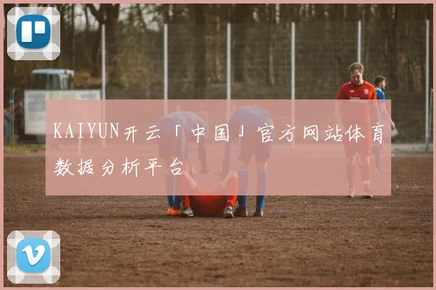 KAIYUN开云「中国」官方网站体育数据分析平台