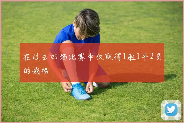 在过去四场比赛中仅取得1胜1平2负的战绩