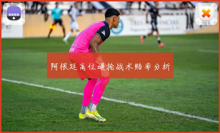 阿根廷高位逼抢战术赔率分析