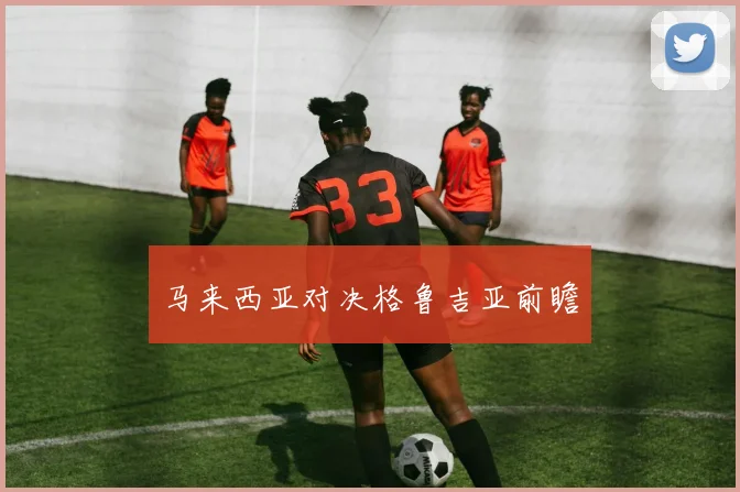 马来西亚对决格鲁吉亚前瞻