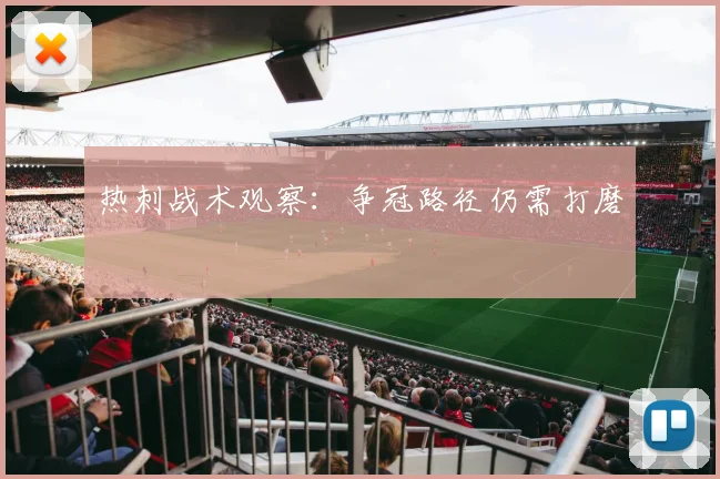热刺战术观察：争冠路径仍需打磨