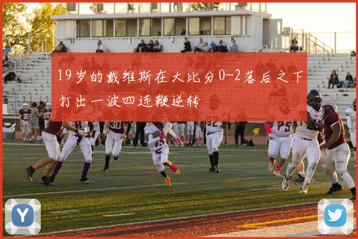 19岁的戴维斯在大比分0-2落后之下打出一波四连鞭逆转