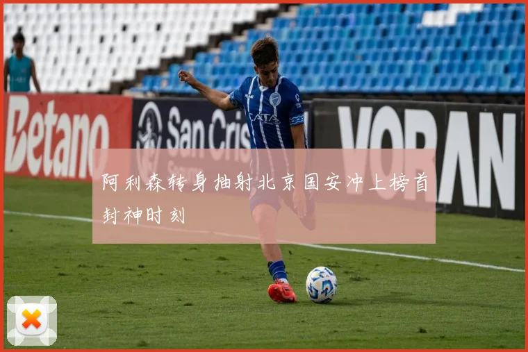 阿利森转身抽射北京国安冲上榜首封神时刻