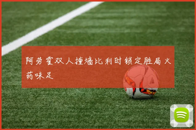 阿劳霍双人撞墙比利时锁定胜局火药味足