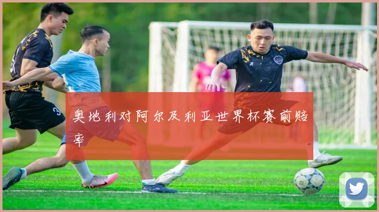 奥地利对阿尔及利亚世界杯赛前赔率