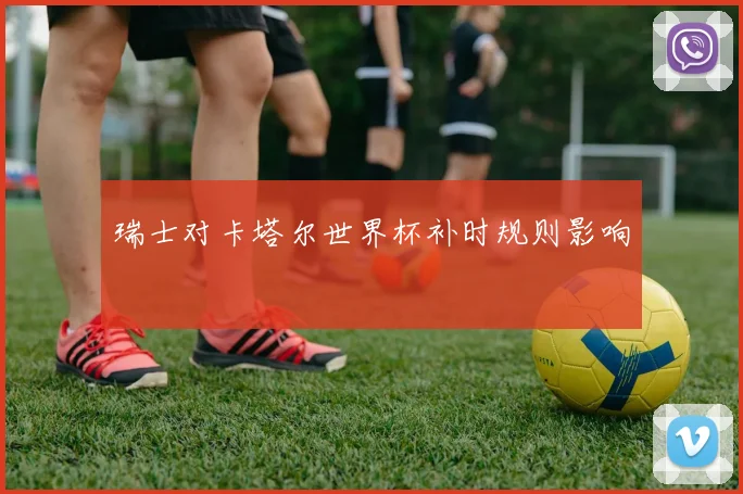 瑞士对卡塔尔世界杯补时规则影响