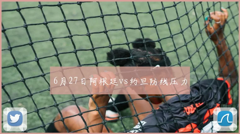 6月27日阿根廷vs约旦防线压力