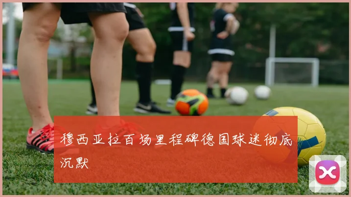 穆西亚拉百场里程碑德国球迷彻底沉默