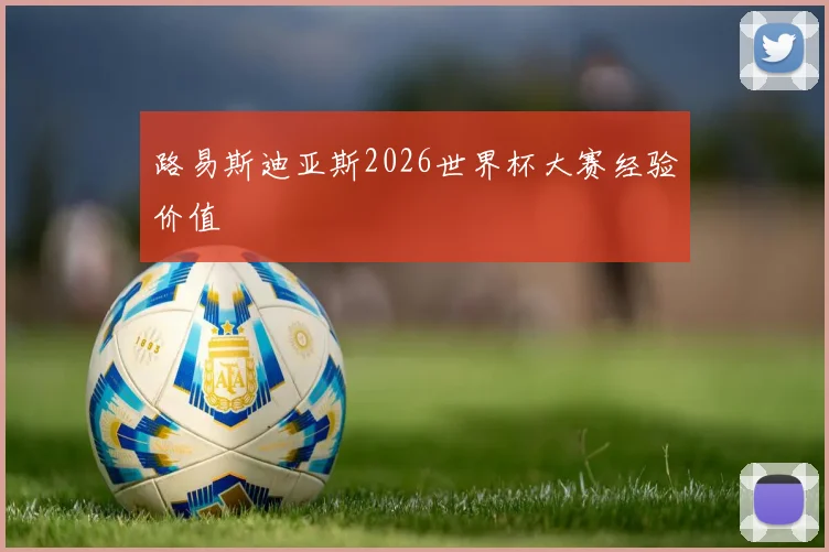 路易斯迪亚斯2026世界杯大赛经验价值