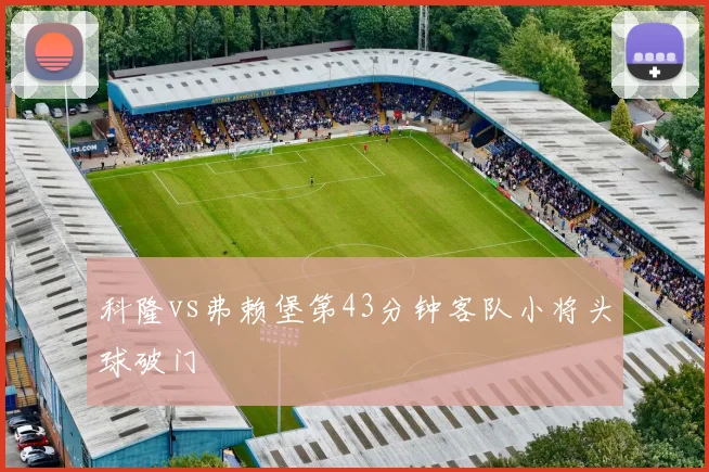 科隆vs弗赖堡第43分钟客队小将头球破门