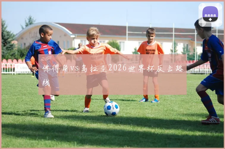 佛得角vs乌拉圭2026世界杯反击路线