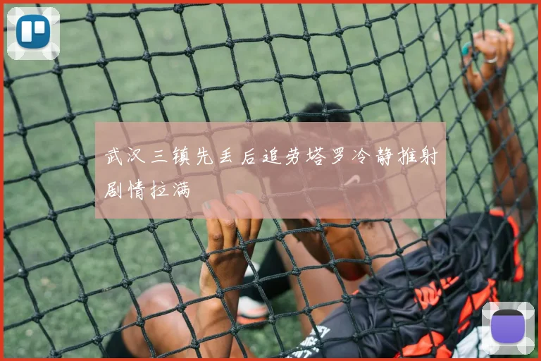 武汉三镇先丢后追劳塔罗冷静推射剧情拉满
