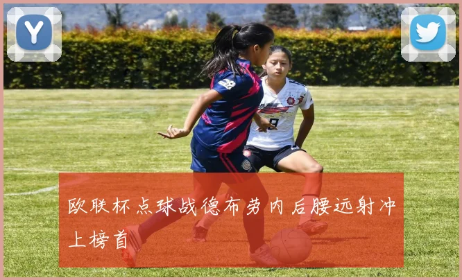 欧联杯点球战德布劳内后腰远射冲上榜首