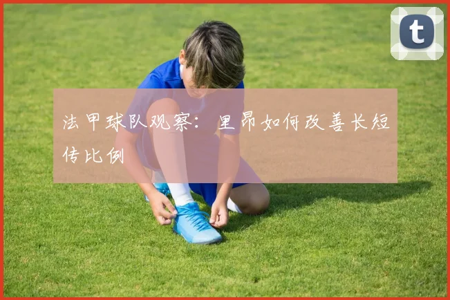 法甲球队观察：里昂如何改善长短传比例