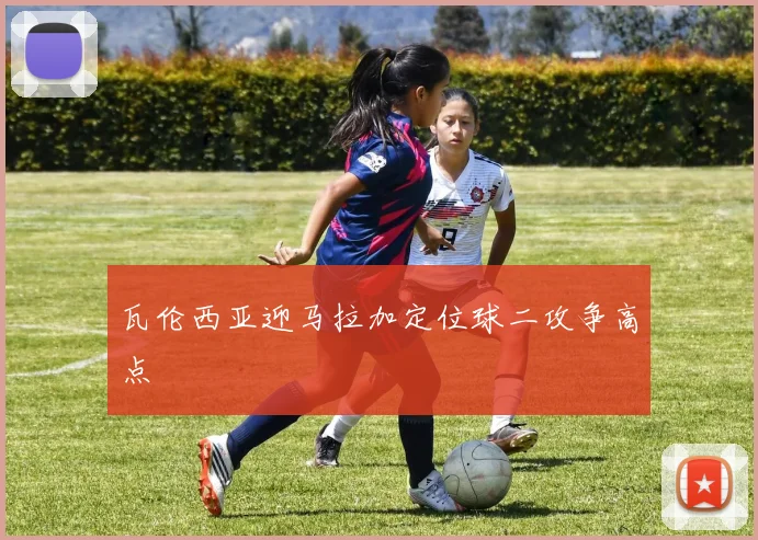瓦伦西亚迎马拉加定位球二攻争高点