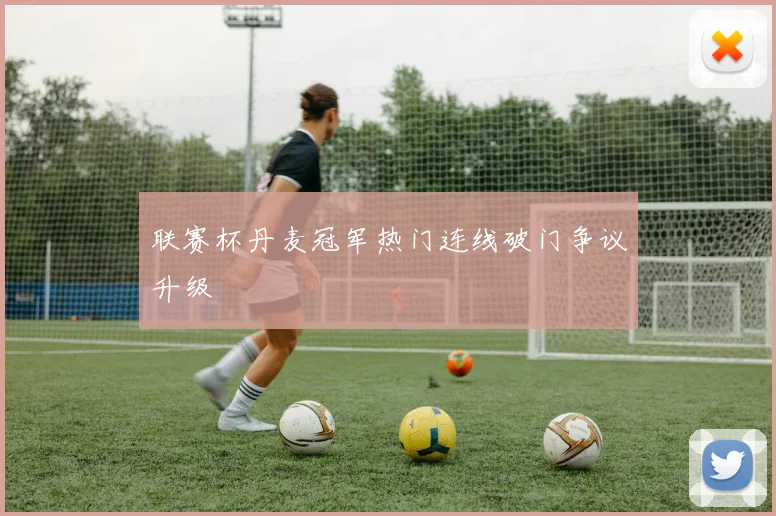 联赛杯丹麦冠军热门连线破门争议升级