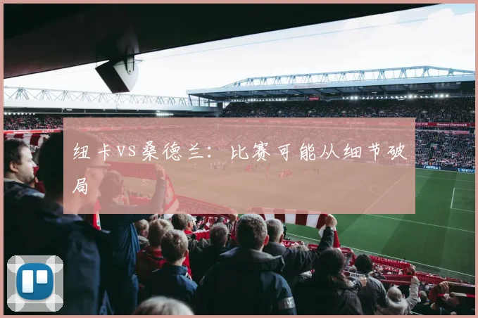 纽卡vs桑德兰：比赛可能从细节破局