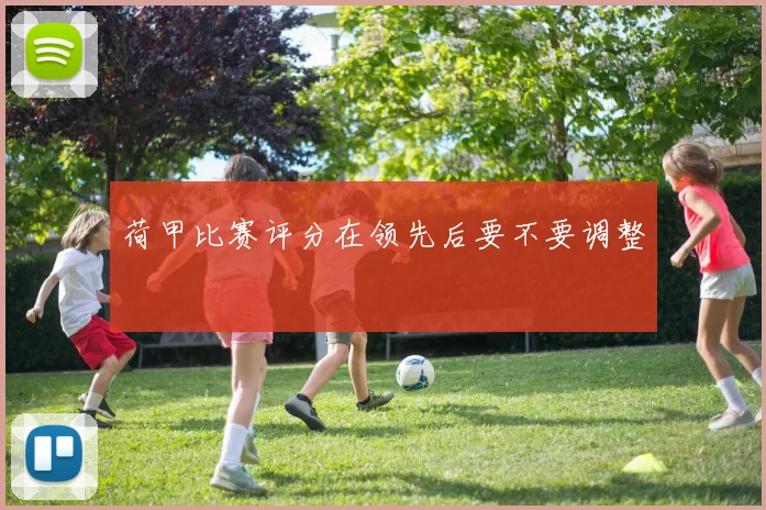 荷甲比赛评分在领先后要不要调整