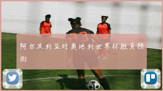 阿尔及利亚对奥地利世界杯胜负预测