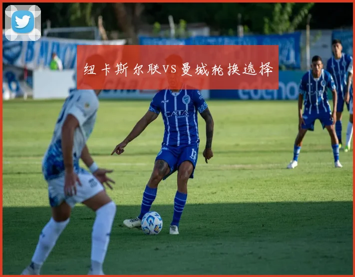 纽卡斯尔联vs曼城轮换选择