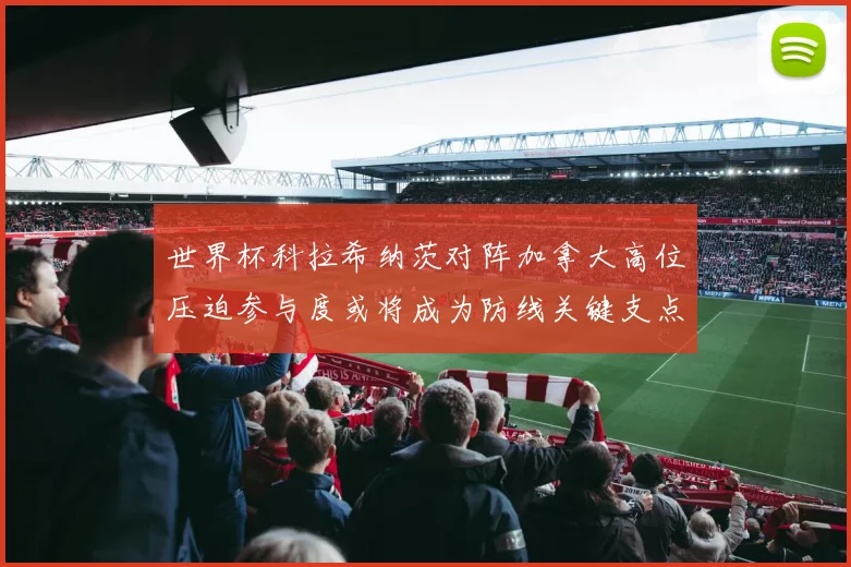 世界杯科拉希纳茨对阵加拿大高位压迫参与度或将成为防线关键支点