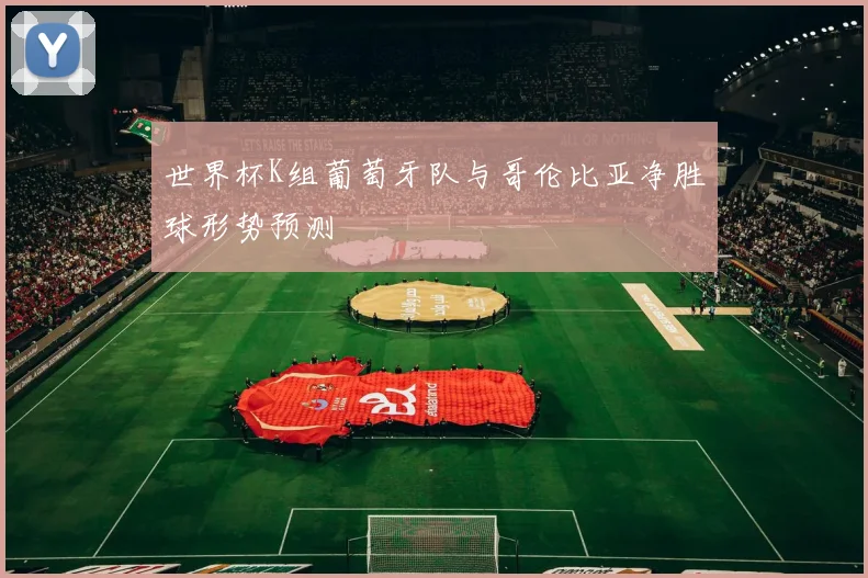 世界杯K组葡萄牙队与哥伦比亚净胜球形势预测