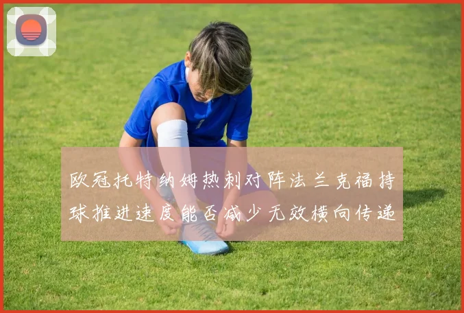 欧冠托特纳姆热刺对阵法兰克福持球推进速度能否减少无效横向传递