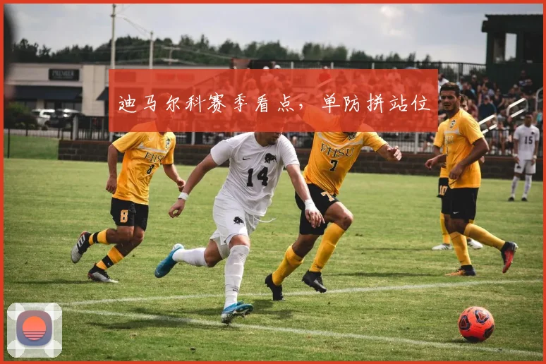 迪马尔科赛季看点,单防拼站位